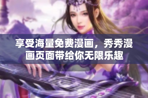 享受海量免费漫画，秀秀漫画页面带给你无限乐趣