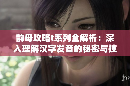 韵母攻略t系列全解析：深入理解汉字发音的秘密与技巧