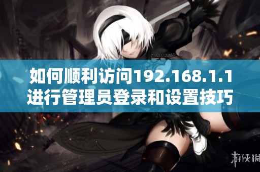 如何顺利访问192.168.1.1进行管理员登录和设置技巧