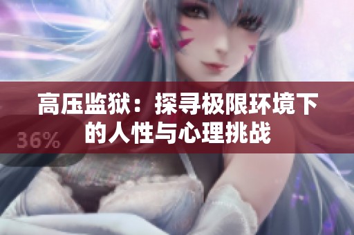 高压监狱：探寻极限环境下的人性与心理挑战