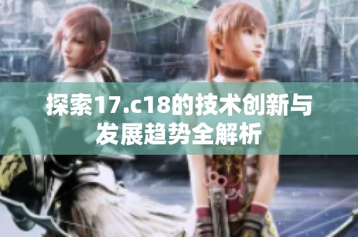探索17.c18的技术创新与发展趋势全解析