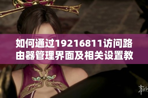 如何通过19216811访问路由器管理界面及相关设置教程
