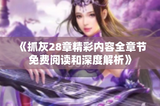 《抓灰28章精彩内容全章节免费阅读和深度解析》