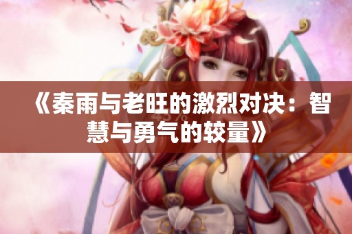 《秦雨与老旺的激烈对决：智慧与勇气的较量》