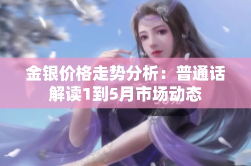 金银价格走势分析：普通话解读1到5月市场动态