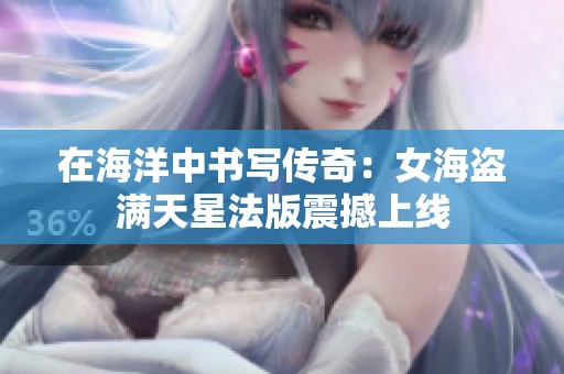 在海洋中书写传奇：女海盗满天星法版震撼上线