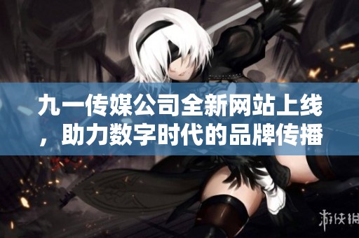 九一传媒公司全新网站上线，助力数字时代的品牌传播