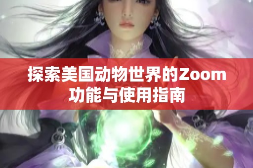 探索美国动物世界的Zoom功能与使用指南