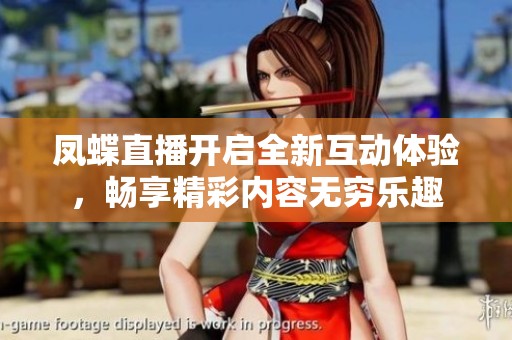 凤蝶直播开启全新互动体验，畅享精彩内容无穷乐趣