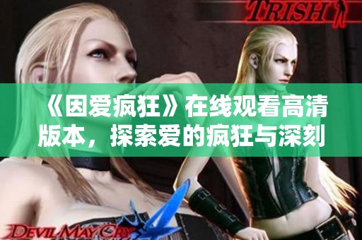 《因爱疯狂》在线观看高清版本，探索爱的疯狂与深刻的旅程