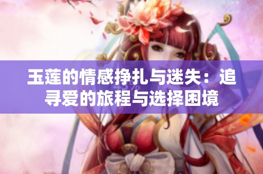 玉莲的情感挣扎与迷失：追寻爱的旅程与选择困境