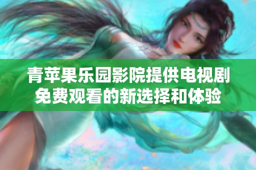 青苹果乐园影院提供电视剧免费观看的新选择和体验