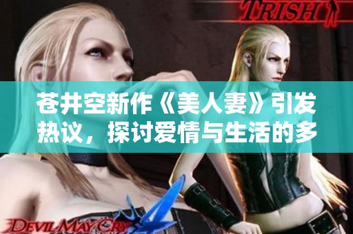 苍井空新作《美人妻》引发热议，探讨爱情与生活的多重维度