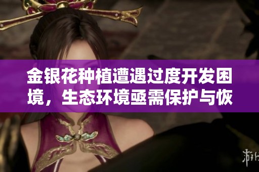 金银花种植遭遇过度开发困境，生态环境亟需保护与恢复