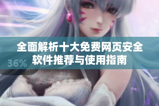 全面解析十大免费网页安全软件推荐与使用指南