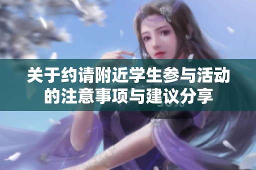 关于约请附近学生参与活动的注意事项与建议分享