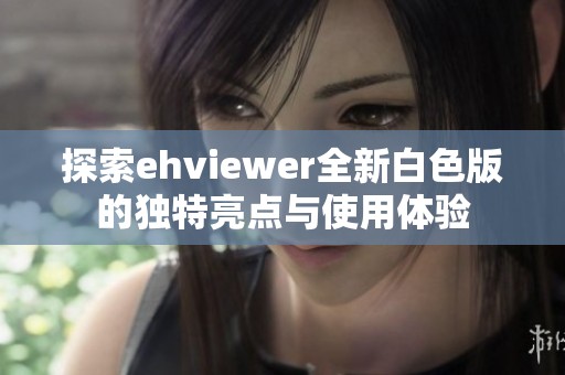 探索ehviewer全新白色版的独特亮点与使用体验
