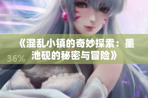 《混乱小镇的奇妙探索：墨池砚的秘密与冒险》