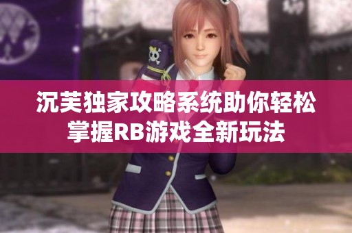沉芙独家攻略系统助你轻松掌握RB游戏全新玩法
