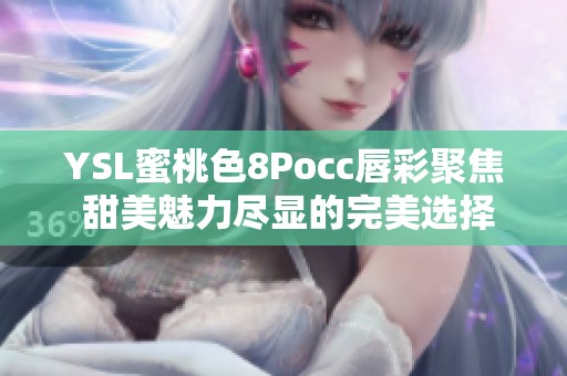 YSL蜜桃色8Pocc唇彩聚焦 甜美魅力尽显的完美选择