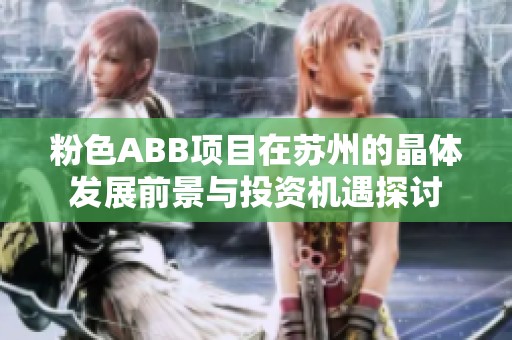 粉色ABB项目在苏州的晶体发展前景与投资机遇探讨