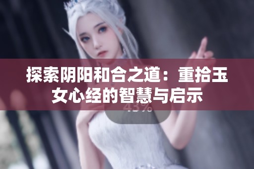 探索阴阳和合之道：重拾玉女心经的智慧与启示