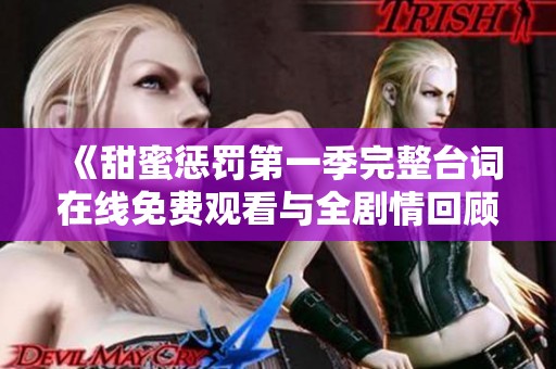 《甜蜜惩罚第一季完整台词在线免费观看与全剧情回顾》