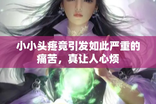 小小头疼竟引发如此严重的痛苦，真让人心烦