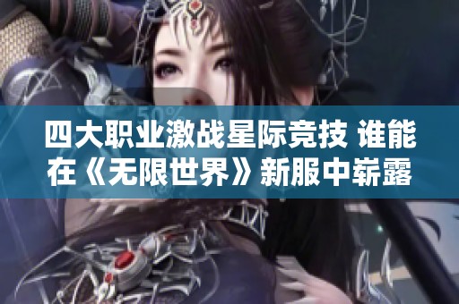 四大职业激战星际竞技 谁能在《无限世界》新服中崭露头角