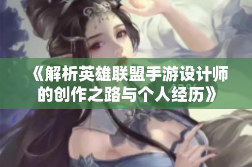 《解析英雄联盟手游设计师的创作之路与个人经历》