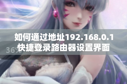 如何通过地址192.168.0.1快捷登录路由器设置界面