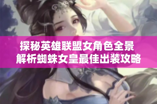 探秘英雄联盟女角色全景 解析蜘蛛女皇最佳出装攻略