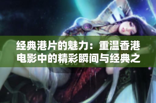 经典港片的魅力：重温香港电影中的精彩瞬间与经典之作