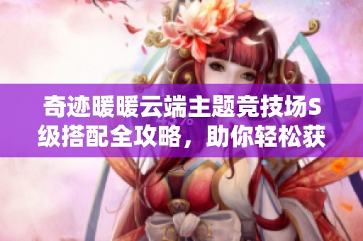 奇迹暖暖云端主题竞技场S级搭配全攻略，助你轻松获胜