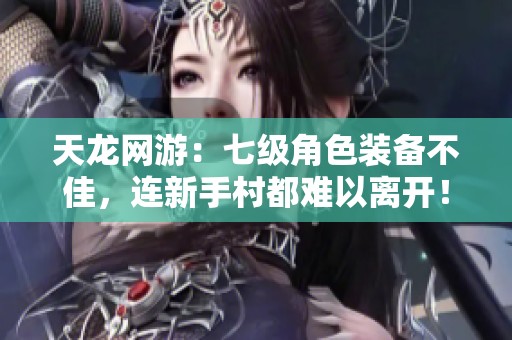 天龙网游：七级角色装备不佳，连新手村都难以离开！
