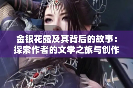 金银花露及其背后的故事：探索作者的文学之旅与创作心路