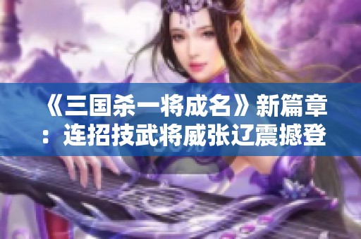 《三国杀一将成名》新篇章：连招技武将威张辽震撼登场