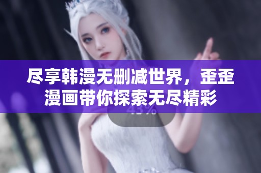尽享韩漫无删减世界，歪歪漫画带你探索无尽精彩