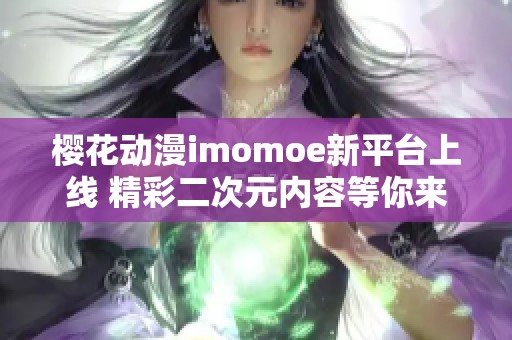 樱花动漫imomoe新平台上线 精彩二次元内容等你来体验
