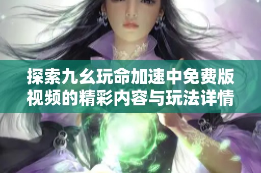 探索九幺玩命加速中免费版视频的精彩内容与玩法详情