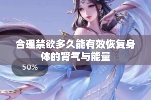 合理禁欲多久能有效恢复身体的肾气与能量