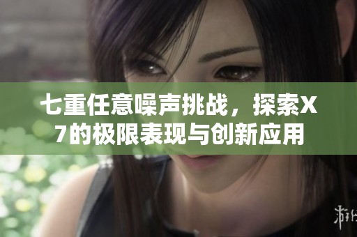 七重任意噪声挑战，探索X7的极限表现与创新应用