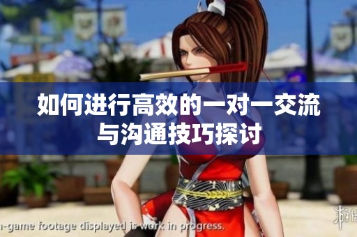 如何进行高效的一对一交流与沟通技巧探讨