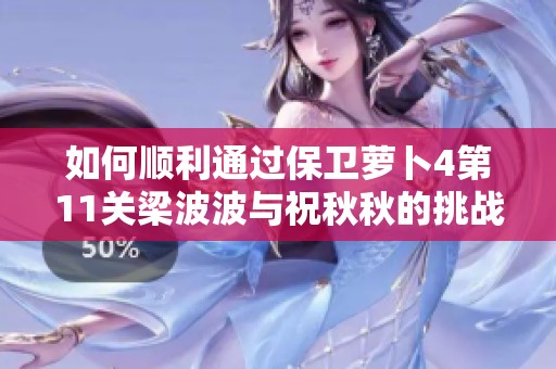 如何顺利通过保卫萝卜4第11关梁波波与祝秋秋的挑战技巧详解