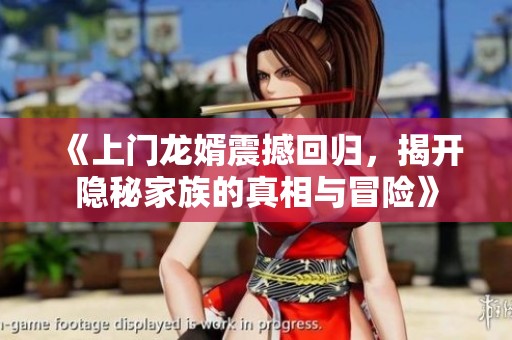 《上门龙婿震撼回归，揭开隐秘家族的真相与冒险》