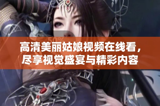 高清美丽姑娘视频在线看，尽享视觉盛宴与精彩内容