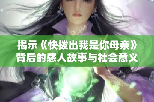 揭示《快拨出我是你母亲》背后的感人故事与社会意义