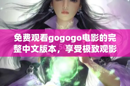 免费观看gogogo电影的完整中文版本，享受极致观影体验