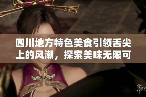四川地方特色美食引领舌尖上的风潮，探索美味无限可能