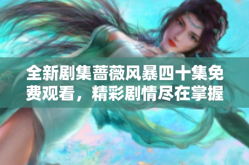 全新剧集蔷薇风暴四十集免费观看，精彩剧情尽在掌握之中